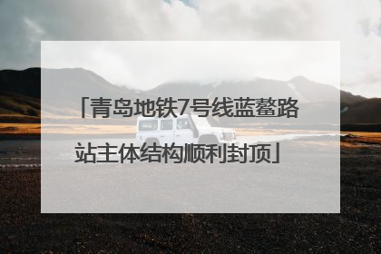 青岛地铁7号线蓝鳌路站主体结构顺利封顶