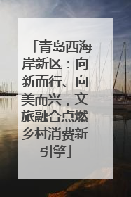 青岛西海岸新区：向新而行、向美而兴，文旅融合点燃乡村消费新引擎