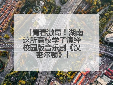 青春激昂！湖南这所高校学子演绎校园版音乐剧《汉密尔顿》