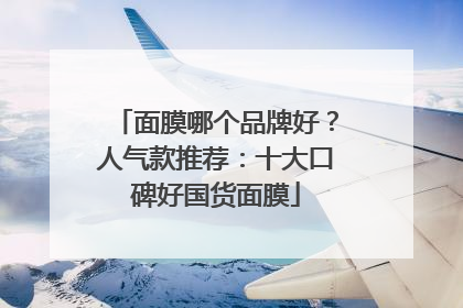 面膜哪个品牌好？人气款推荐：十大口碑好国货面膜
