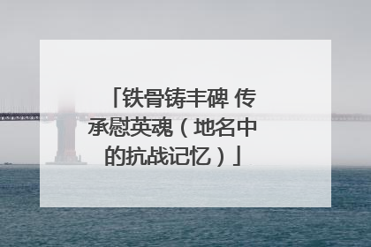 铁骨铸丰碑 传承慰英魂（地名中的抗战记忆）