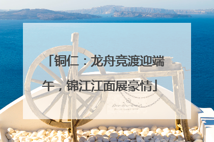 铜仁：龙舟竞渡迎端午，锦江江面展豪情