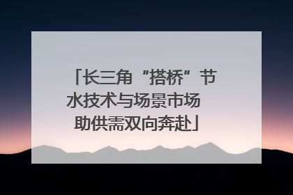 长三角“搭桥”节水技术与场景市场 助供需双向奔赴