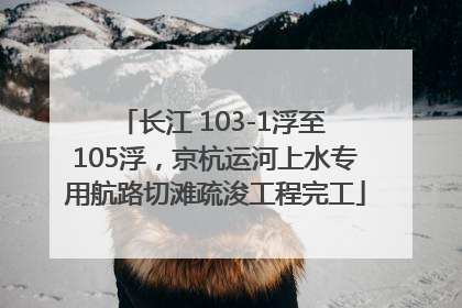 长江 103-1浮至 105浮，京杭运河上水专用航路切滩疏浚工程完工