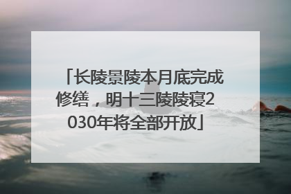 长陵景陵本月底完成修缮，明十三陵陵寝2030年将全部开放