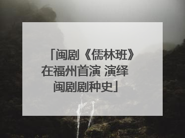 闽剧《儒林班》在福州首演 演绎闽剧剧种史