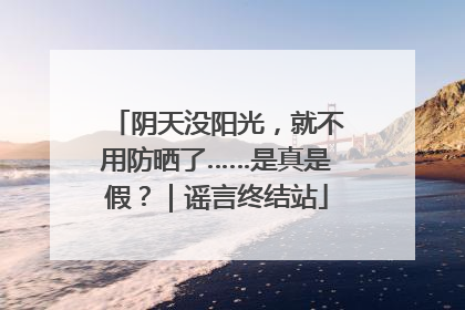 阴天没阳光，就不用防晒了……是真是假？｜谣言终结站