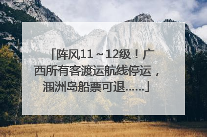 阵风11～12级！广西所有客渡运航线停运，涠洲岛船票可退……