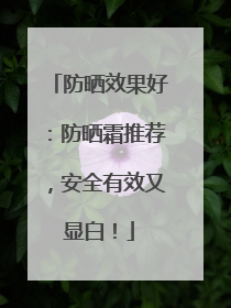 防晒效果好：防晒霜推荐，安全有效又显白！