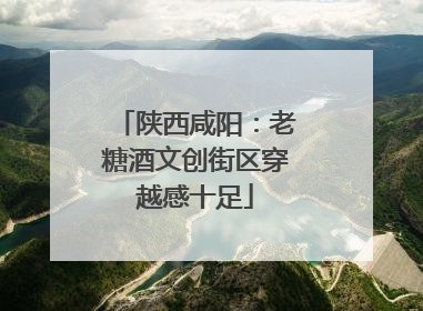 陕西咸阳：老糖酒文创街区穿越感十足