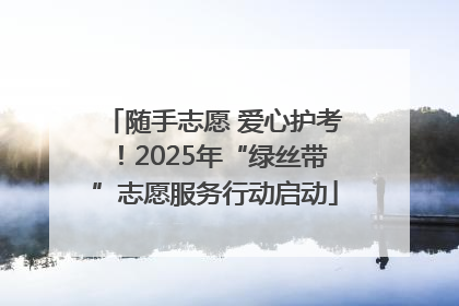 随手志愿 爱心护考！2025年“绿丝带”志愿服务行动启动