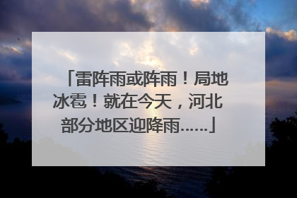 雷阵雨或阵雨！局地冰雹！就在今天，河北部分地区迎降雨……