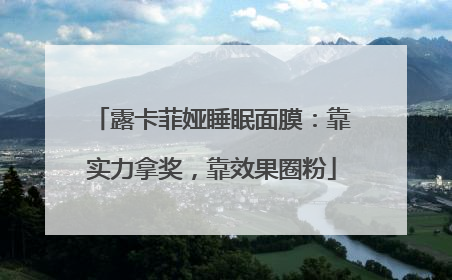 露卡菲娅睡眠面膜：靠实力拿奖，靠效果圈粉