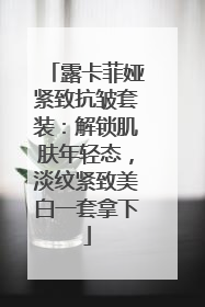 露卡菲娅紧致抗皱套装：解锁肌肤年轻态，淡纹紧致美白一套拿下