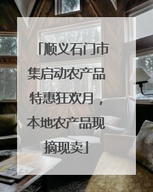 顺义石门市集启动农产品特惠狂欢月，本地农产品现摘现卖