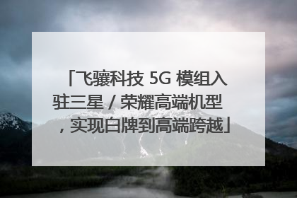 飞骧科技 5G 模组入驻三星 / 荣耀高端机型，实现白牌到高端跨越