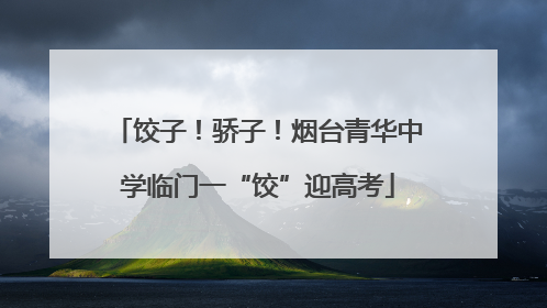 饺子！骄子！烟台青华中学临门一“饺”迎高考