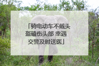 骑电动车不戴头盔磕伤头部 幸遇交警及时送医