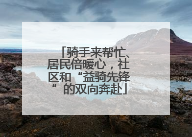 骑手来帮忙、居民倍暖心，社区和“益骑先锋”的双向奔赴
