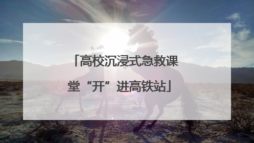 高校沉浸式急救课堂“开”进高铁站