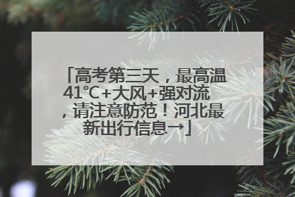 高考第三天，最高温41℃+大风+强对流，请注意防范！河北最新出行信息→
