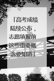 高考成绩陆续公布，志愿填报前这些重要概念要知道