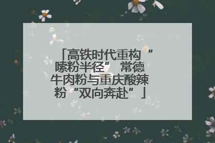 高铁时代重构“嗦粉半径” 常德牛肉粉与重庆酸辣粉“双向奔赴”