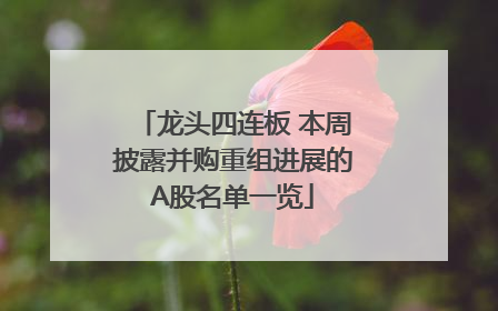 龙头四连板 本周披露并购重组进展的A股名单一览