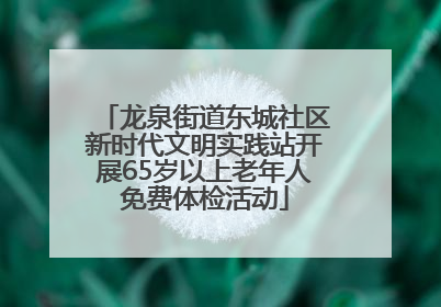 龙泉街道东城社区新时代文明实践站开展65岁以上老年人免费体检活动