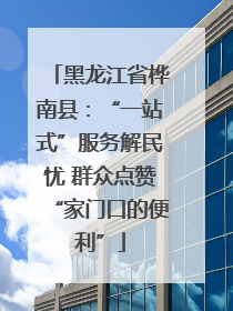 黑龙江省桦南县：“一站式”服务解民忧 群众点赞“家门口的便利”
