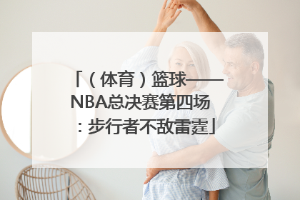 （体育）篮球——NBA总决赛第四场：步行者不敌雷霆