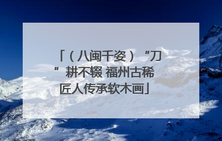 （八闽千姿）“刀”耕不辍 福州古稀匠人传承软木画