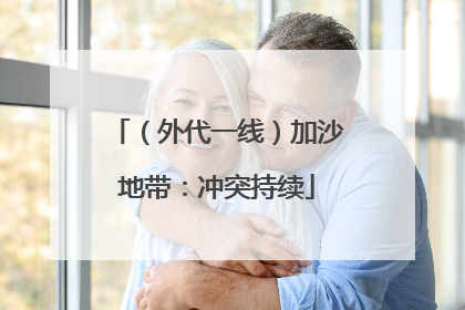 （外代一线）加沙地带：冲突持续