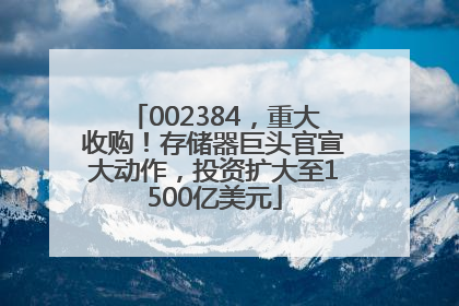 002384，重大收购！存储器巨头官宣大动作，投资扩大至1500亿美元
