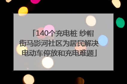 140个充电桩 纱帽街马影河社区为居民解决电动车停放和充电难题
