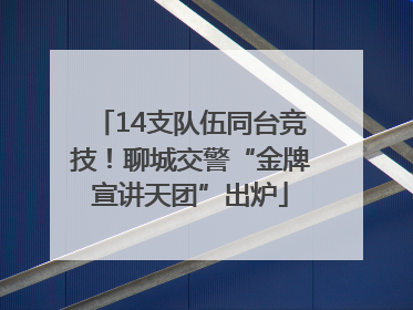 14支队伍同台竞技！聊城交警“金牌宣讲天团”出炉