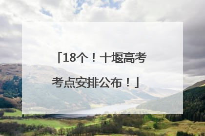 18个！十堰高考考点安排公布！