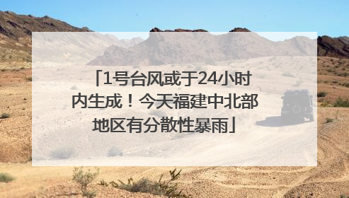 1号台风或于24小时内生成！今天福建中北部地区有分散性暴雨