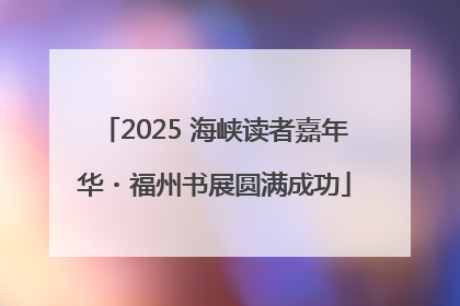 2025 海峡读者嘉年华・福州书展圆满成功
