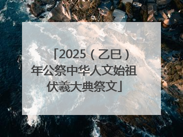 2025（乙巳）年公祭中华人文始祖伏羲大典祭文