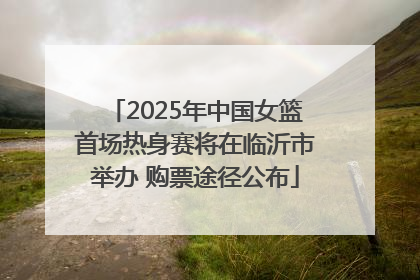 2025年中国女篮首场热身赛将在临沂市举办 购票途径公布