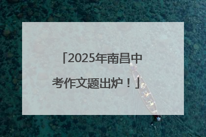 2025年南昌中考作文题出炉！