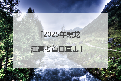 2025年黑龙江高考首日直击