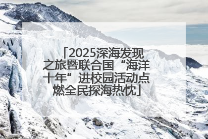 2025深海发现之旅暨联合国“海洋十年”进校园活动点燃全民探海热忱