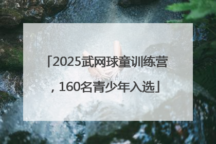 2025武网球童训练营，160名青少年入选