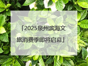 2025泉州滨海文旅消费季即将启幕