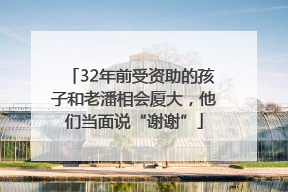 32年前受资助的孩子和老潘相会厦大，他们当面说“谢谢”