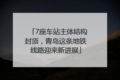 7座车站主体结构封顶，青岛这条地铁线路迎来新进展