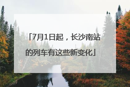 7月1日起，长沙南站的列车有这些新变化