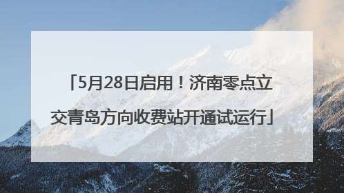 5月28日启用！济南零点立交青岛方向收费站开通试运行